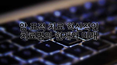 암 표적 치료: 혁신적인 치료법의 현재와 미래