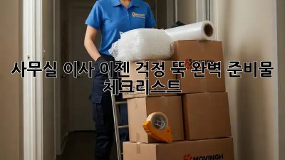 사무실 이사, 이젠 걱정 뚝! 완벽 준비물 체크리스트