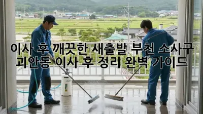 이사 후 깨끗한 새출발! 부천 소사구 괴안동 이사 후 정리 완벽 가이드